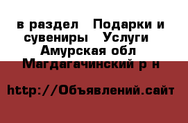  в раздел : Подарки и сувениры » Услуги . Амурская обл.,Магдагачинский р-н